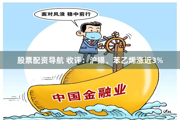 股票配资导航 收评：沪锡、苯乙烯涨近3%
