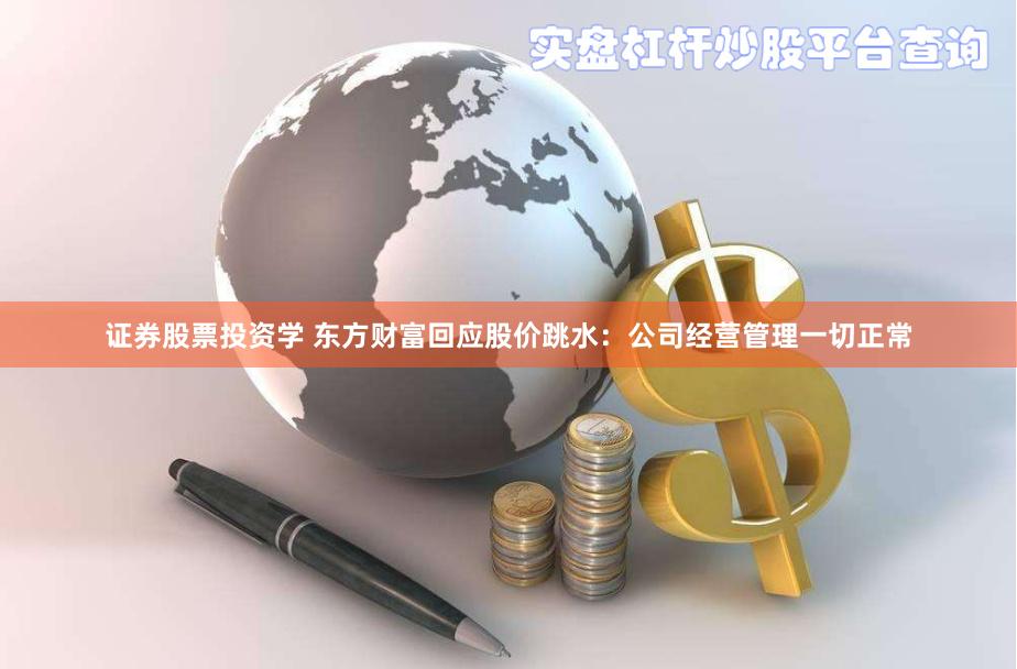 证券股票投资学 东方财富回应股价跳水：公司经营管理一切正常