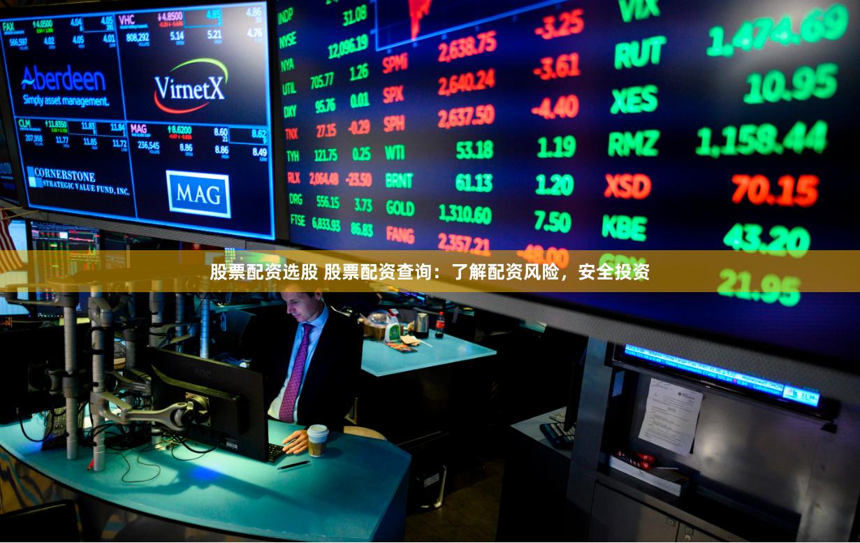 股票配资选股 股票配资查询：了解配资风险，安全投资