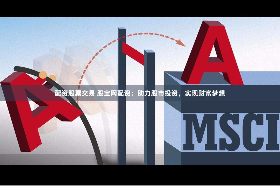 配资股票交易 股宝网配资：助力股市投资，实现财富梦想