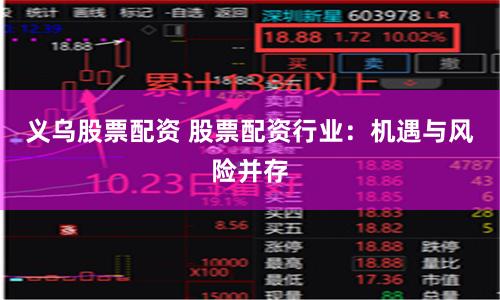 义乌股票配资 股票配资行业：机遇与风险并存