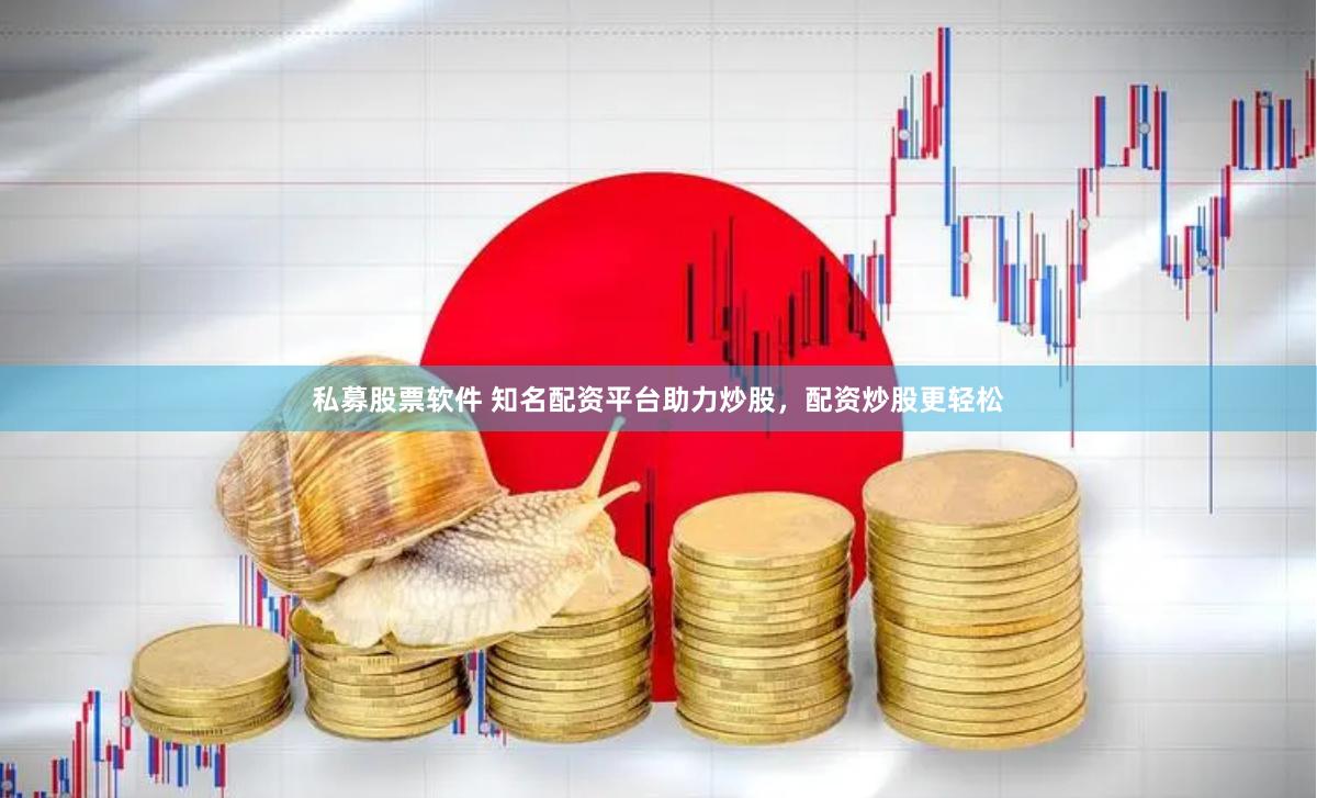 私募股票软件 知名配资平台助力炒股，配资炒股更轻松