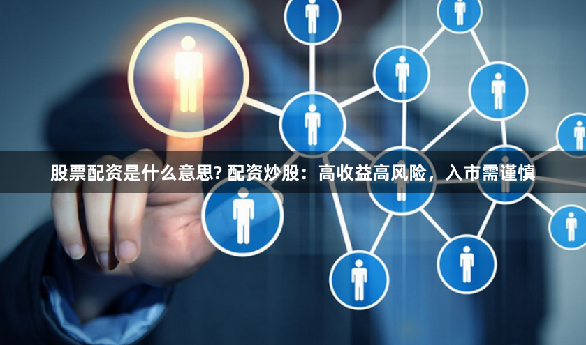 股票配资是什么意思? 配资炒股：高收益高风险，入市需谨慎
