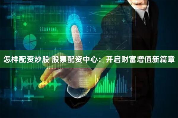怎样配资炒股 股票配资中心：开启财富增值新篇章