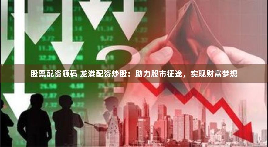 股票配资源码 龙港配资炒股：助力股市征途，实现财富梦想