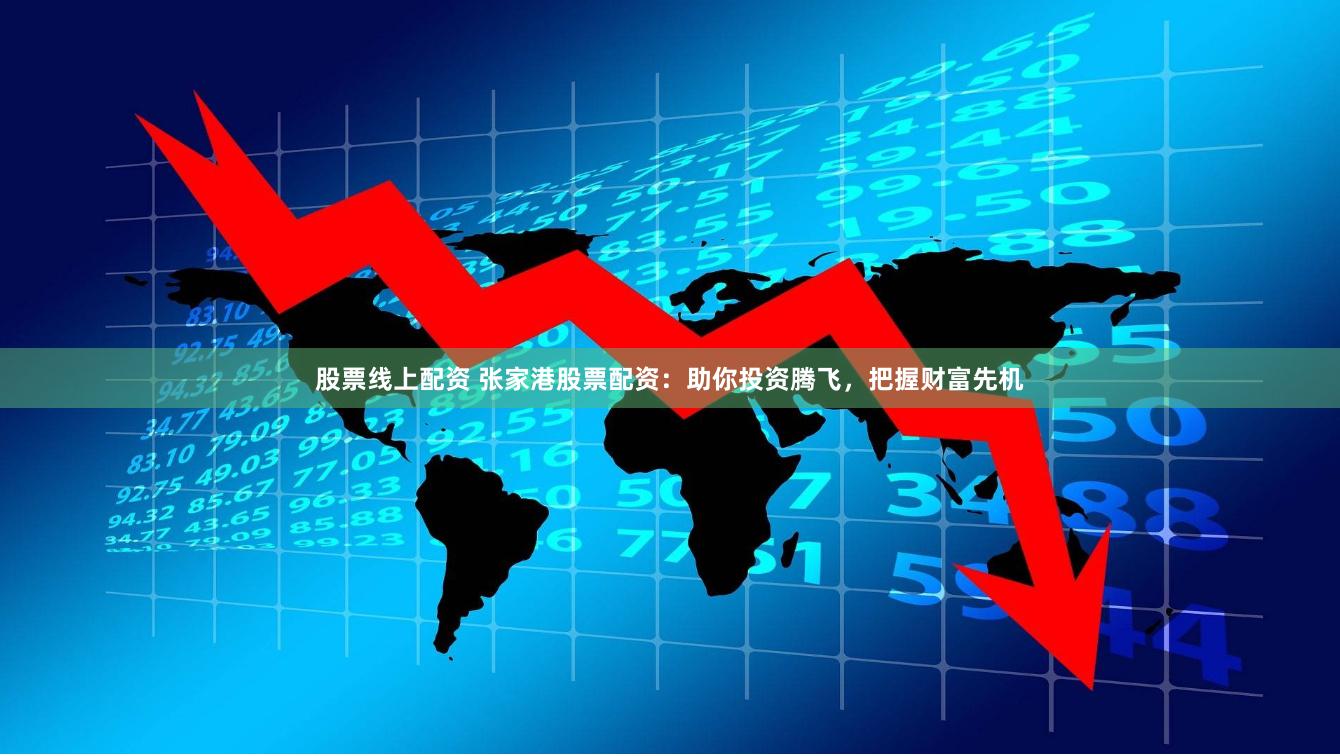 股票线上配资 张家港股票配资：助你投资腾飞，把握财富先机