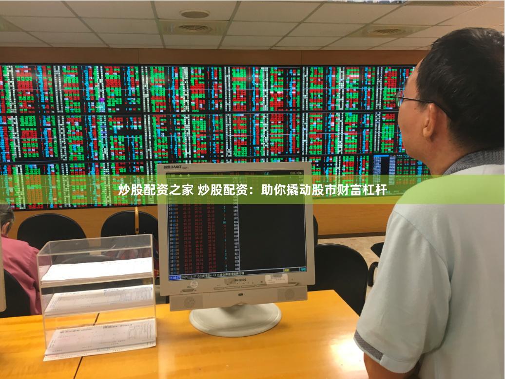 炒股配资之家 炒股配资：助你撬动股市财富杠杆